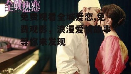 免费观看全城爱恋,免费观影，浪漫爱情故事等你来发现