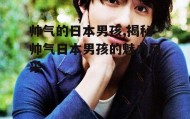 帅气的日本男孩,揭秘帅气日本男孩的魅力风采