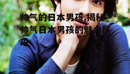 帅气的日本男孩,揭秘帅气日本男孩的魅力风采