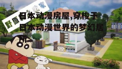 日本动漫房屋,穿梭于日本动漫世界的梦幻居所
