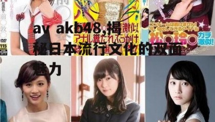 av akb48,揭秘日本流行文化的双面魅力
