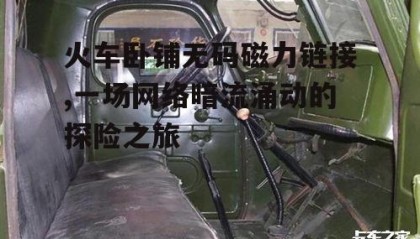 火车卧铺无码磁力链接,一场网络暗流涌动的探险之旅