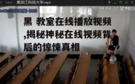 黑 教室在线播放视频,揭秘神秘在线视频背后的惊悚真相