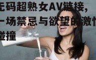 无码超熟女AV链接,一场禁忌与欲望的激情碰撞