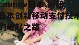 cmmov日本,揭秘日本创新移动支付技术的崛起之路